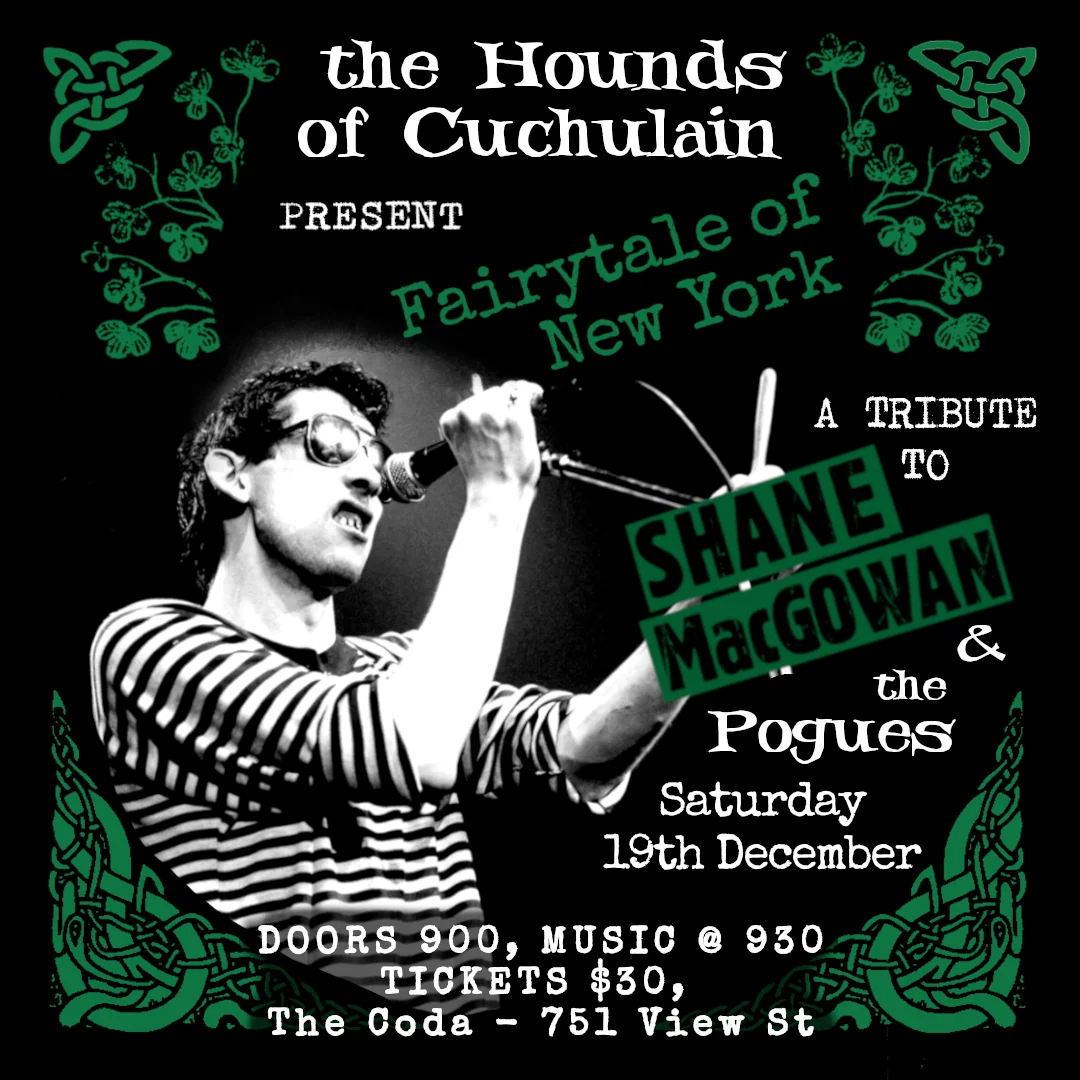 Gig poster: The Hounds of Cuchulain present Fairytale of New York, a tribute to Shane MacGowan and the Pogues, Saturday 19th December, doors 8:30pm, music 9 to 11, tickets $30, at The Coda, 751 View St